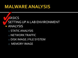   BASICS
   SETTING UP A LAB ENVIRONMENT
   ANALYSIS
    o STATIC ANALYSIS
    o NETWORK TRAFFIC
    o DISK IMAGE / FILE SYSTEM
    o MEMORY IMAGE
 