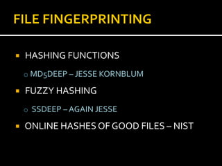    HASHING FUNCTIONS
    o MD5DEEP – JESSE KORNBLUM

   FUZZY HASHING
    o SSDEEP – AGAIN JESSE

   ONLINE HASHES OF GOOD FILES – NIST
 