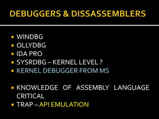    WINDBG
   OLLYDBG
   IDA PRO
   SYSRDBG – KERNEL LEVEL ?
   KERNEL DEBUGGER FROM MS

   KNOWLEDGE OF ASSEMBLY LANGUAGE
    CRITICAL
   TRAP – API EMULATION
 