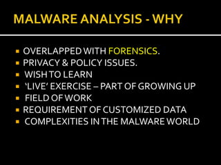    OVERLAPPED WITH FORENSICS.
   PRIVACY & POLICY ISSUES.
   WISH TO LEARN
   ‘LIVE’ EXERCISE – PART OF GROWING UP
   FIELD OF WORK
   REQUIREMENT OF CUSTOMIZED DATA
   COMPLEXITIES IN THE MALWARE WORLD
 