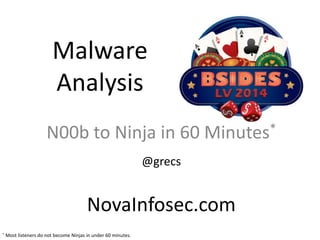 Malware
Analysis
N00b to Ninja in 60 Minutes*
@grecs
NovaInfosec.com
* Most listeners do not become Ninjas in under 60 minutes.
 
