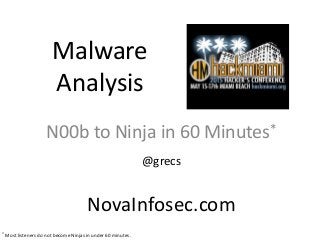 Malware
Analysis
N00b to Ninja in 60 Minutes*
@grecs
NovaInfosec.com
* Most listeners do not become Ninjas in under 60 minutes.
 