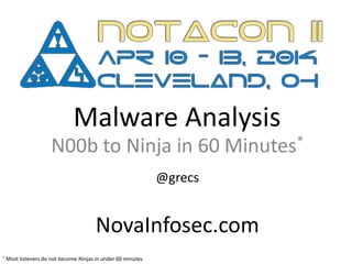 Malware Analysis
N00b to Ninja in 60 Minutes*
@grecs
NovaInfosec.com
* Most listeners do not become Ninjas in under 60 minutes.
 