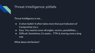 Threat Intelligence: pitfalls
Threat Intelligence is not…
● A silver bullet! It often takes more than just Indicators of
C...