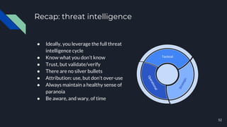 Recap: threat intelligence
● Ideally, you leverage the full threat
intelligence cycle
● Know what you don’t know
● Trust, ...
