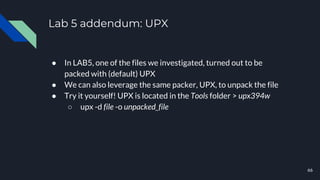 Lab 5 addendum: UPX
● In LAB5, one of the files we investigated, turned out to be
packed with (default) UPX
● We can also ...