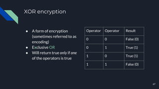 XOR encryption
● A form of encryption
(sometimes referred to as
encoding)
● Exclusive OR
● Will return true only if one
of...