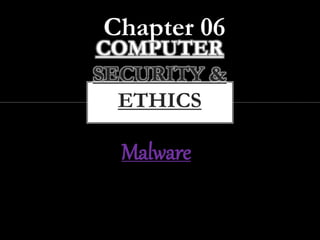 COMPUTER
SECURITY &
ETHICS
Chapter 06
Malware
 