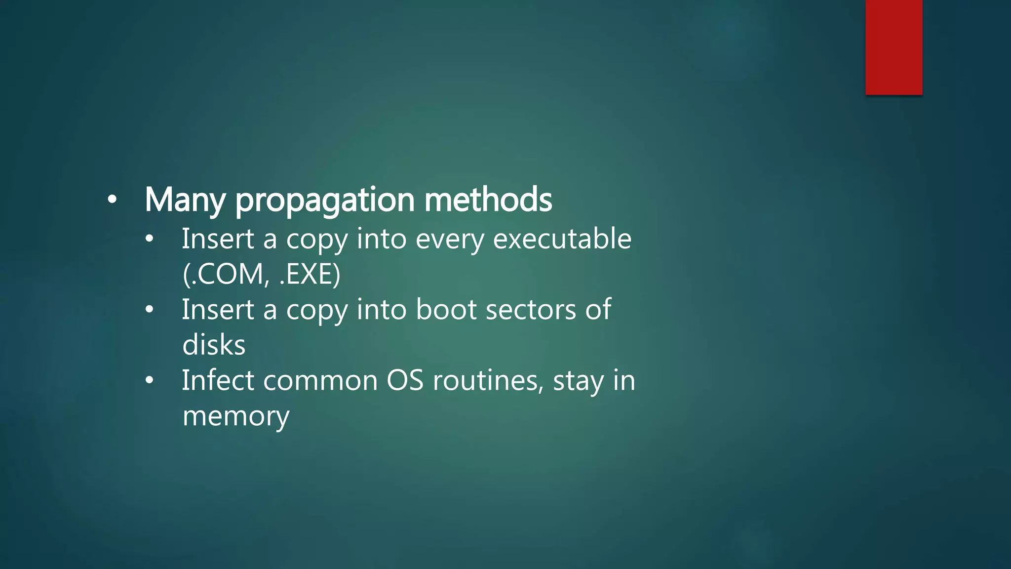 • Many propagation methods
• Insert a copy into every executable
(.COM, .EXE)
• Insert a copy into boot sectors of
disks
• Infect common OS routines, stay in
memory
 