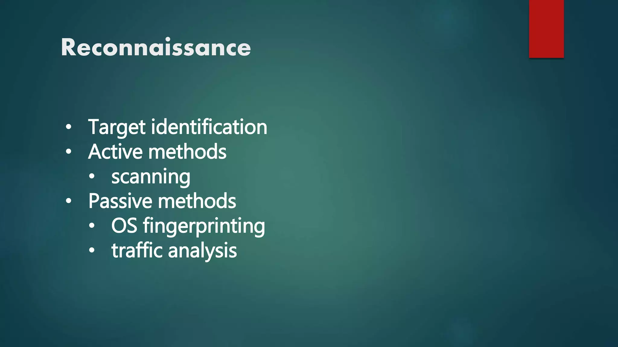 Reconnaissance
• Target identification
• Active methods
• scanning
• Passive methods
• OS fingerprinting
• traffic analysis
 