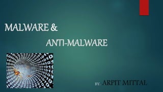 MALWARE &
ANTI-MALWARE
BY: ARPIT MITTAL
 