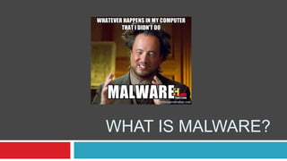 WHAT IS MALWARE?
 