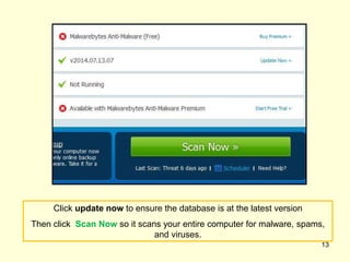 Click update now to ensure the database is at the latest version
Then click Scan Now so it scans your entire computer for malware, spams,
and viruses.
13
 