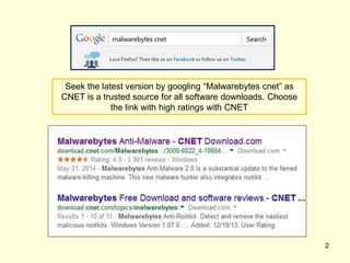 Seek the latest version by googling “Malwarebytes cnet” as
CNET is a trusted source for all software downloads. Choose
the link with high ratings with CNET
2
 