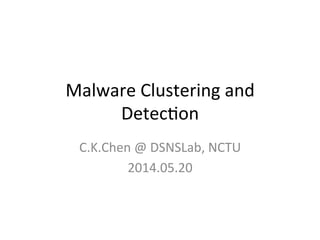 Malware	
  Clustering	
  and	
  
Detec2on
C.K.Chen	
  @	
  DSNSLab,	
  NCTU	
  
2014.05.20	
  
 