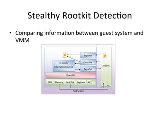 Stealthy	
  Rootkit	
  Detec2on
•  Comparing	
  informa2on	
  between	
  guest	
  system	
  and	
  
VMM	
  
 