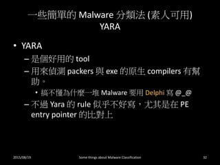 һЩε Malware  (˿)
YARA
? YARA
C ǂõ tool
C Áɜy packers c exe ԭ compilers Ў

? 㲻ʲNһ Malware Ҫ Delphi  @_@
C ^ Yara  rule ƺÌ PE
entry pointer ıȌ
2015/08/19 Some things about Malware Classification 32
 