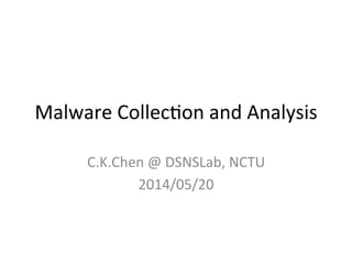 Malware	
  Collec+on	
  and	
  Analysis
C.K.Chen	
  @	
  DSNSLab,	
  NCTU	
  
2014/05/20	
  
 