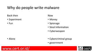 Why do people write malware
Back then
• Experiment
• Fun
• Alone
Now
• Money
• Spionage
• Steal Information
• Cyberweapon
• Cybercriminal group
• government
www.cert.or.id/
 