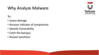 Why Analyze Malware
To:
• assess damage
• discover indicator of compromise
• identify Vulnerability
• Catch the bad guy
• Answer questions
 