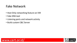 Fake Network
• Host Only networking feature on VM
• Fake DNS tool
• Listening ports and network activity
• Build custom C&C Server
www.cert.or.id/
 