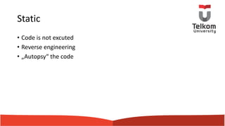 Static
• Code is not excuted
• Reverse engineering
• „Autopsy“ the code
 