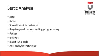 Static Analysis
• Safer
• But...
• Sometimes it is not easy
• Require good understanding programming
• Packer
• encrypt
• Insert junk code
• Anti analysis technique
 