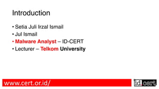 Introduction
• Setia Juli Irzal Ismail
• Jul Ismail
• Malware Analyst – ID-CERT
• Lecturer – Telkom University
www.cert.or.id/
 