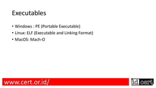 Executables
• Windows : PE (Portable Executable)
• Linux: ELF (Executable and Linking Format)
• MacOS: Mach-O
www.cert.or.id/
 