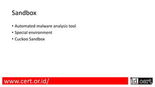 Sandbox
• Automated malware analysis tool
• Special environment
• Cuckoo Sandbox
www.cert.or.id/
 