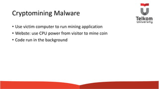 Cryptomining Malware
• Use victim computer to run mining application
• Webste: use CPU power from visitor to mine coin
• Code run in the background
 