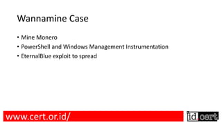 Wannamine Case
• Mine Monero
• PowerShell and Windows Management Instrumentation
• EternalBlue exploit to spread
www.cert.or.id/
 