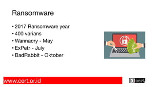 Ransomware
• 2017 Ransomware year
• 400 varians
• Wannacry - May
• ExPetr - July
• BadRabbit - Oktober
www.cert.or.id
 