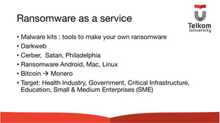 Ransomware as a service
• Malware kits : tools to make your own ransomware
• Darkweb
• Cerber, Satan, Philadelphia
• Ransomware Android, Mac, Linux
• Bitcoin à Monero
• Target: Health Industry, Government, Critical Infrastructure,
Education, Small & Medium Enterprises (SME)
 