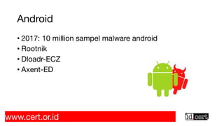 Android
• 2017: 10 million sampel malware android
• Rootnik
• Dloadr-ECZ
• Axent-ED
www.cert.or.id
 
