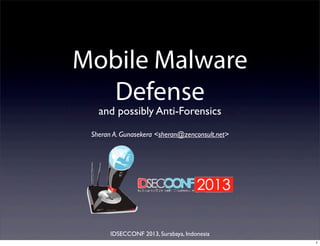 Mobile Malware
Defense
and possibly Anti-Forensics
Sheran A. Gunasekera <sheran@zenconsult.net>
IDSECCONF 2013, Surabaya, Indonesia
1
 