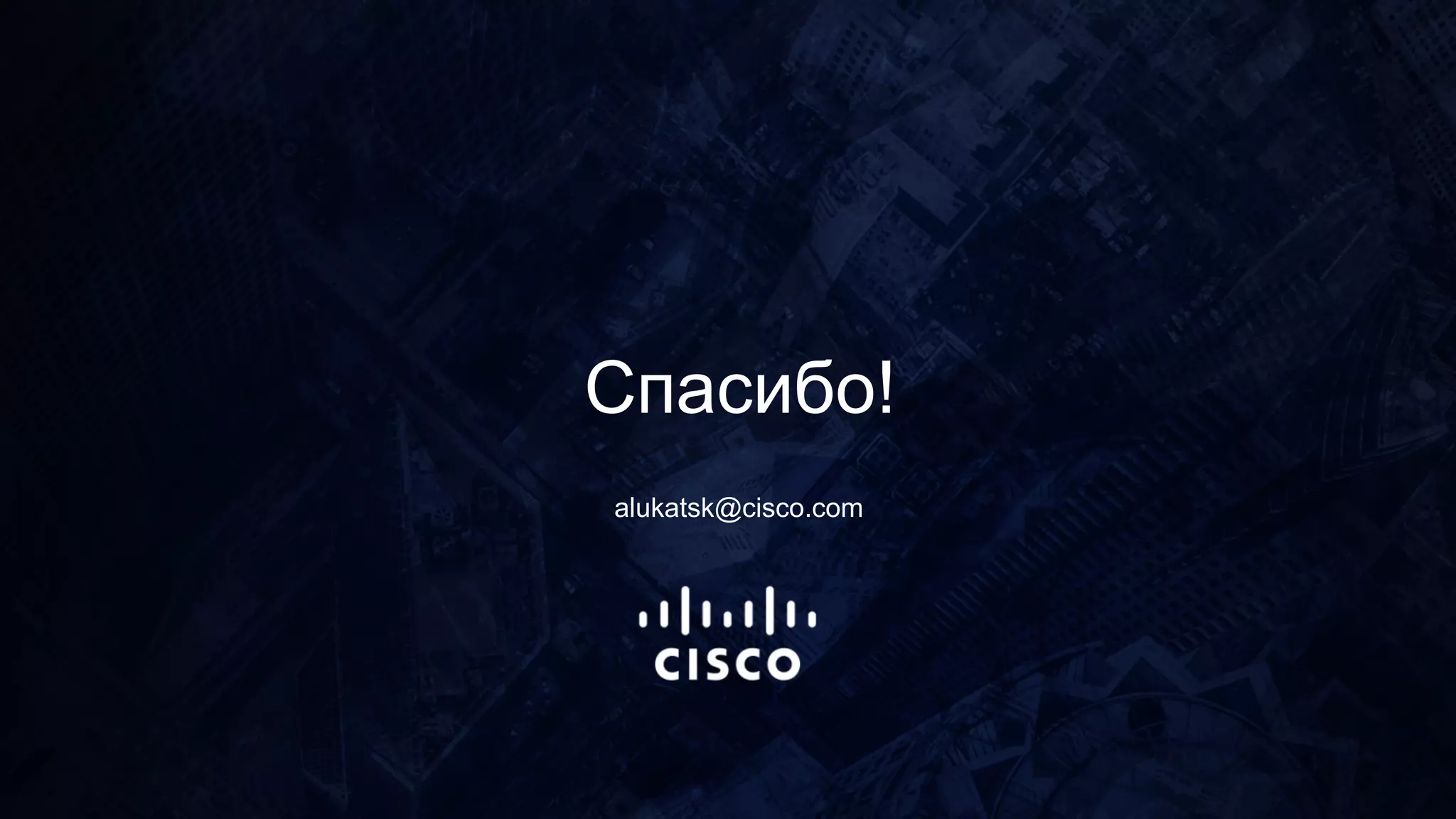 Спасибо!
alukatsk@cisco.com
 
