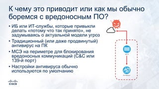К чему это приводит или как мы обычно
боремся с вредоносным ПО?
• ИБ или ИТ-службы, которые привыкли
делать «потому что та...