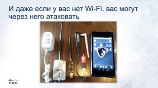 И даже если у вас нет Wi-Fi, вас могут
через него атаковать
 