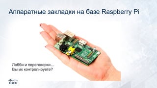 Аппаратные закладки на базе Raspberry Pi
Лобби и переговорки…
Вы их контролируете?
 