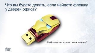 Что вы будете делать, если найдете флешку
у дверей офиса?
Любопытство возьмет верх или нет?
 