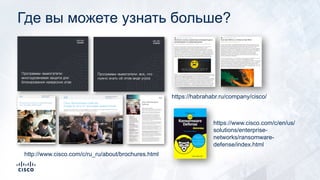 Где вы можете узнать больше?
http://www.cisco.com/c/ru_ru/about/brochures.html
https://habrahabr.ru/company/cisco/
https://www.cisco.com/c/en/us/
solutions/enterprise-
networks/ransomware-
defense/index.html
 