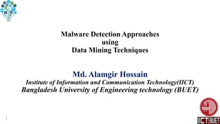 Malware Detection Approaches
using
Data Mining Techniques
Md. Alamgir Hossain
Institute of Information and Communication Technology(IICT)
Bangladesh University of Engineering technology (BUET)
1
 