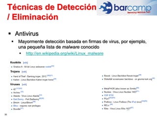 36
 Antivirus
 Mayormente detección basada en firmas de virus, por ejemplo,
una pequeña lista de malware conocido
 http://en.wikipedia.org/wiki/Linux_malware
Técnicas de Detección
/ Eliminación
 