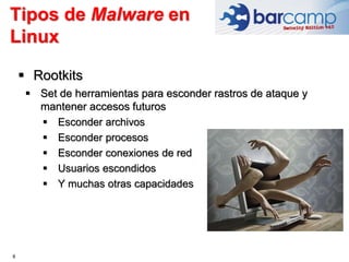 8
 Rootkits
 Set de herramientas para esconder rastros de ataque y
mantener accesos futuros
 Esconder archivos
 Esconder procesos
 Esconder conexiones de red
 Usuarios escondidos
 Y muchas otras capacidades
Tipos de Malware en
Linux
 