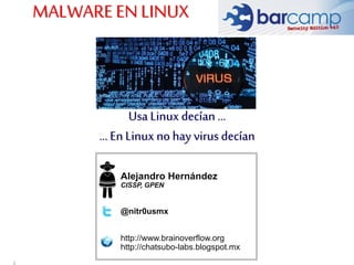 1
Usa Linux decían ...
...En Linux no hay virus decían
Alejandro Hernández
CISSP, GPEN
@nitr0usmx
http://www.brainoverflow.org
http://chatsubo-labs.blogspot.mx
MALWAREEN LINUX
 