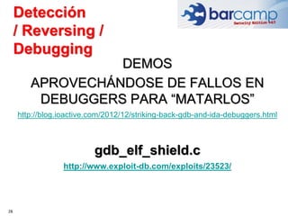 28
DEMOS
APROVECHÁNDOSE DE FALLOS EN
DEBUGGERS PARA “MATARLOS”
http://blog.ioactive.com/2012/12/striking-back-gdb-and-ida-...
