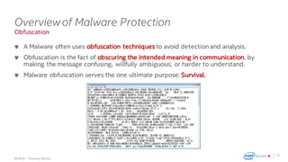.
McAfee – Thomas Roccia
Obfuscation
Overviewof Malware Protection
A Malware often uses obfuscation techniques to avoid detection and analysis.
Obfuscation is the fact of obscuring the intended meaning in communication, by
making the message confusing, willfully ambiguous, or harder to understand.
Malware obfuscation serves the one ultimate purpose: Survival.
15
 