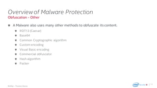 .
McAfee – Thomas Roccia
Obfuscation - Other
Overviewof Malware Protection
A Malware also uses many other methods to obfuscate its content.
ROT13 (Caesar)
Base64
Common Cryptographic algorithm
Custom encoding
Visual Basic encoding
Commercial obfuscator
Hash algorithm
Packer
17
 