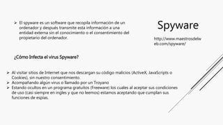 Spyware El spyware es un software que recopila información de un
ordenador y después transmite esta información a una
ent...